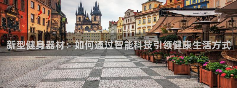 凯捷体育注册：新型健身器材：如何通过智能科技引领健康生活方式