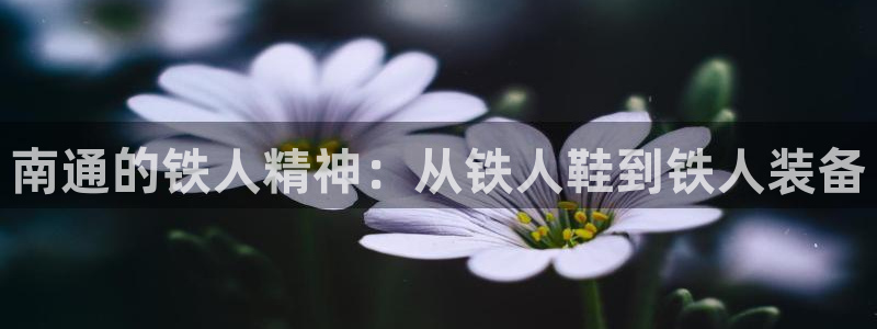 凯捷体育平台：南通的铁人精神：从铁人鞋到铁人装备