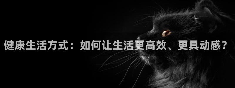 凯捷体育招商电话地址查询：健康生活方式：如何让生活更