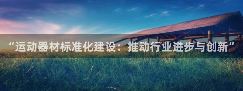 凯捷体育娱乐：“运动器材标准化建设：推动行业进步与创