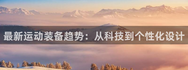 凯捷体育平台注册流程图：最新运动装备趋势：从科技到个