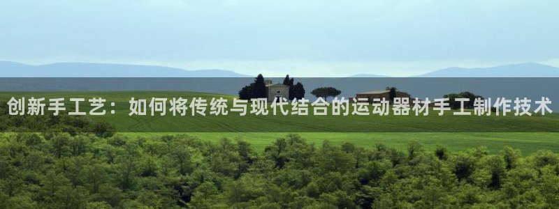 凯捷体育开户：创新手工艺：如何将传统与现代结合的运动