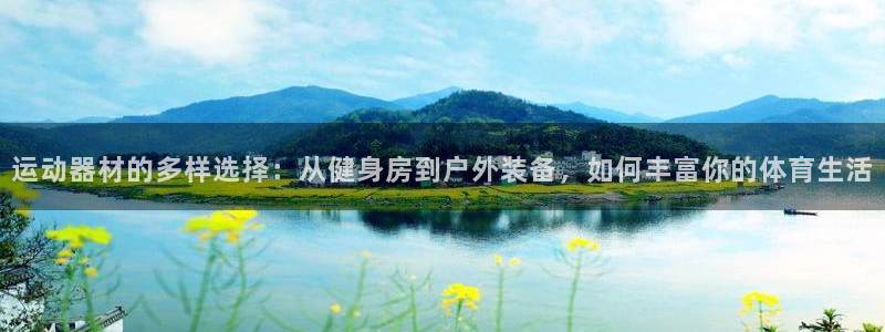 凯捷体育平台是正规平台吗知乎：运动器材的多样选择：从健身房到