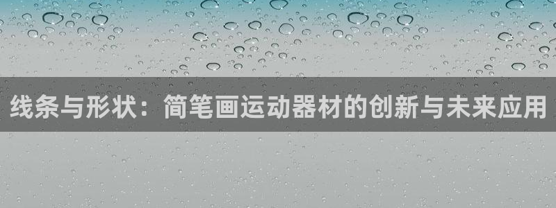凯捷体育：线条与形状：简笔画运动器材的创新与未来应用