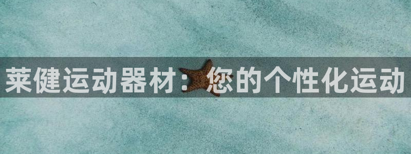 凯捷体育五金厂：莱健运动器材：您的个性化运动