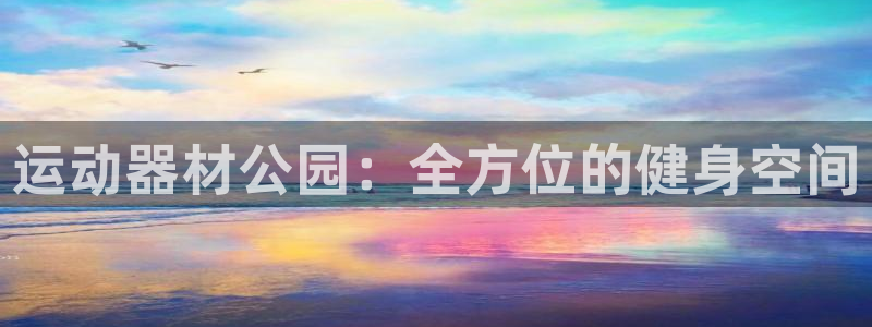 凯捷体育集团简介：运动器材公园：全方位的健身空间