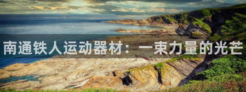 凯捷体育招商电话地址查询：南通铁人运动器材：一束力量的光芒