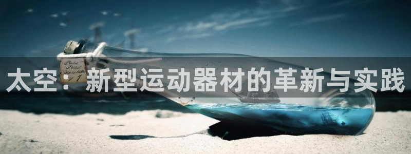 凯捷体育招商电话地址是多少：太空：新型运动器材的革新与实践