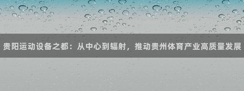 凯捷体育平台注册流程视频：贵阳运动设备之都：从中心到