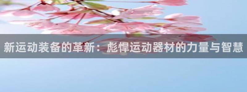 凯捷体育平台：新运动装备的革新：彪悍运动器材的力量与