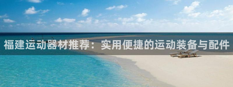 凯捷体育娱乐网站：福建运动器材推荐：实用便捷的运动装