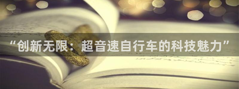凯捷体育平台注册：“创新无限：超音速自行车的科技魅力