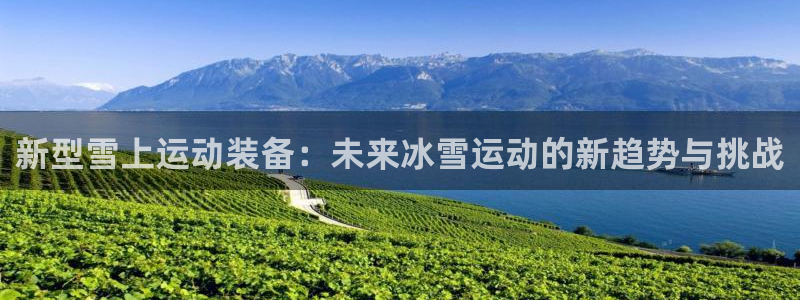 凯捷体育招商电话号码查询是多少：新型雪上运动装备：未