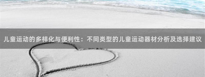 凯捷体育集团官网网址：儿童运动的多样化与便利性：不同类型的儿