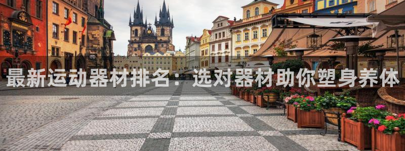 凯捷体育平台注册要钱吗是真的吗：最新运动器材排名：选