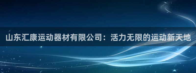 凯捷体育招商电话是多少啊：山东汇康运动器材有限公司：活力无限