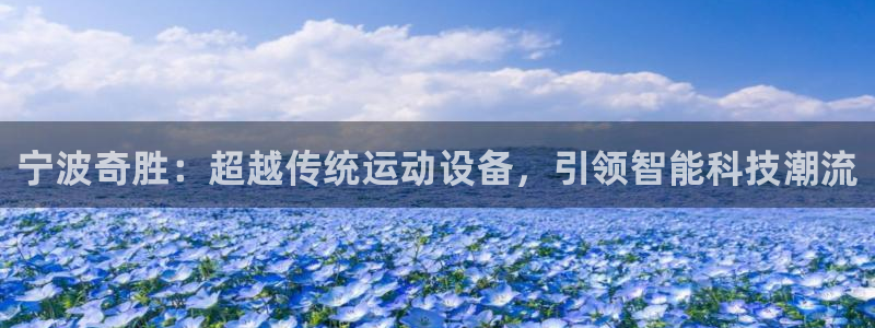 凯捷体育集团官网网址：宁波奇胜：超越传统运动设备，引领智能科
