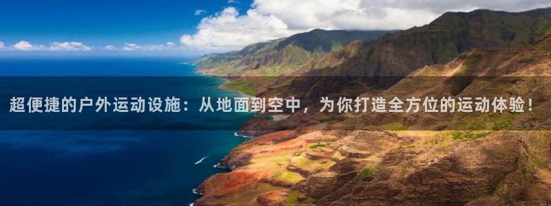 海南凯捷体育：超便捷的户外运动设施：从地面到空中，为