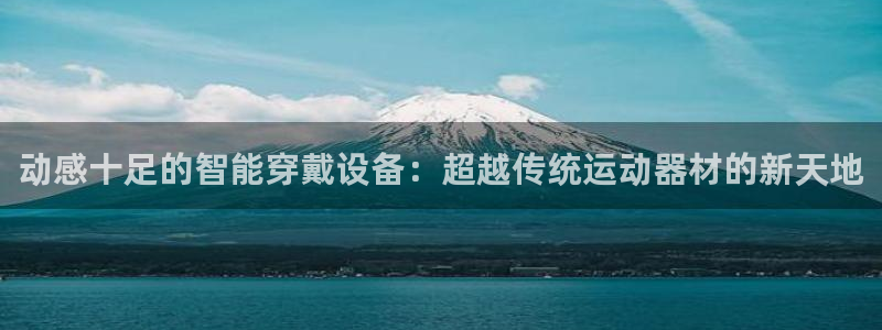 凯捷体育代理：动感十足的智能穿戴设备：超越传统运动器