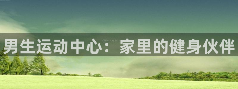 凯捷体育平台假的吗是真的吗：男生运动中心：家里的健身伙伴