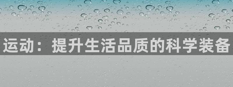 意昂平台体育：运动：提升生活品质的科学装备