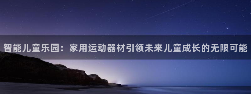 凯捷体育平台是正规平台吗安全吗：智能儿童乐园：家用运