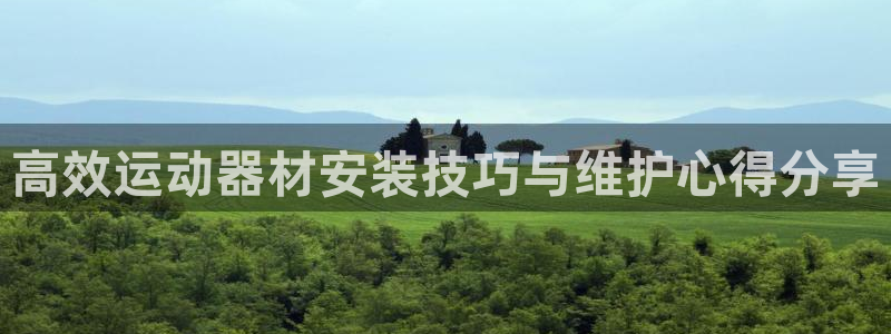 凯捷体育平台注册：高效运动器材安装技巧与维护心得分享