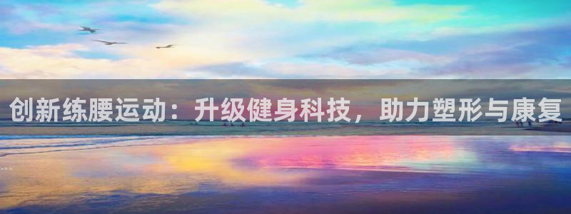 凯捷体育平台注册：创新练腰运动：升级健身科技，助力塑