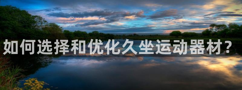 凯捷体育娱乐平台：如何选择和优化久坐运动器材？