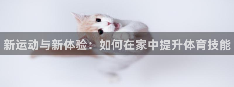 凯捷体育平台假的吗是真的吗吗：新运动与新体验：如何在家中提升