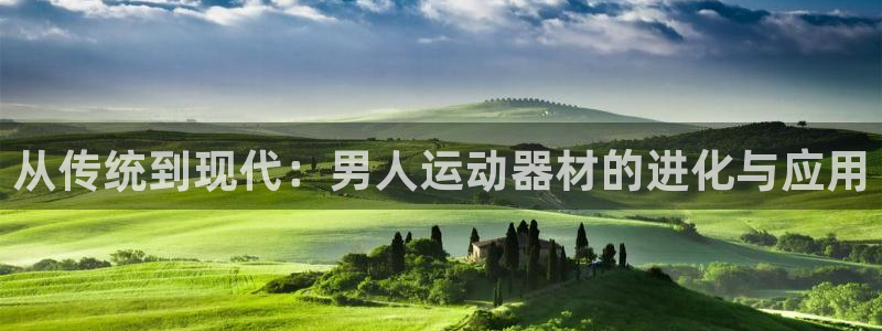 凯捷体育招商电话是多少号码：从传统到现代：男人运动器材的进化