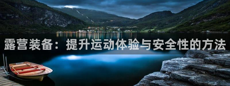 意昂集团官网：露营装备：提升运动体验与安全性的方法