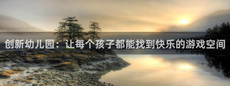 凯捷体育平台假的吗是真的吗：创新幼儿园：让每个孩子都能找到快