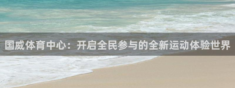 凯捷体育平台注册流程视频：国威体育中心：开启全民参与的全新运