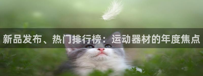 凯捷体育招商电话号码是多少：新品发布、热门排行榜：运动器材的