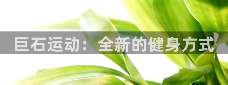 凯捷体育娱乐代理怎么样：巨石运动：全新的健身方式