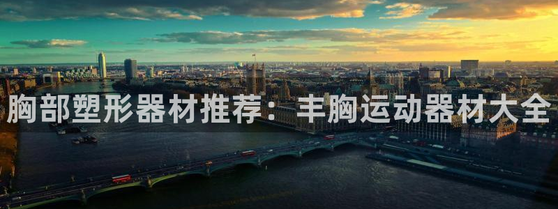 凯捷体育招商电话是多少啊：胸部塑形器材推荐：丰胸运动