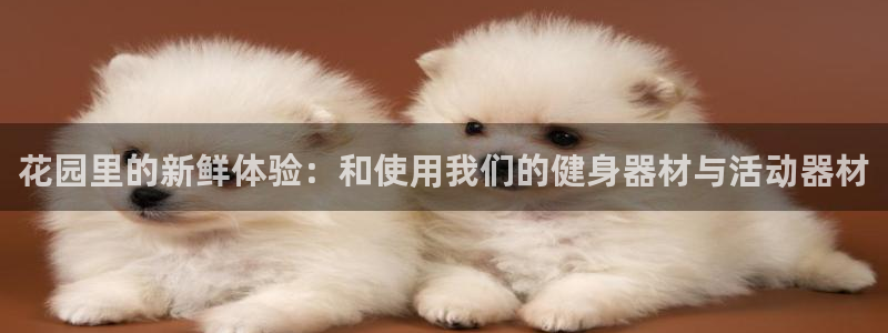 凯捷体育娱乐首页官网下载：花园里的新鲜体验：和使用我