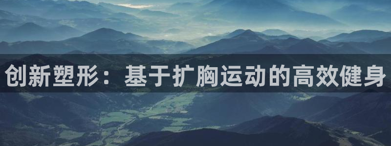 凯捷体育娱乐：创新塑形：基于扩胸运动的高效健身