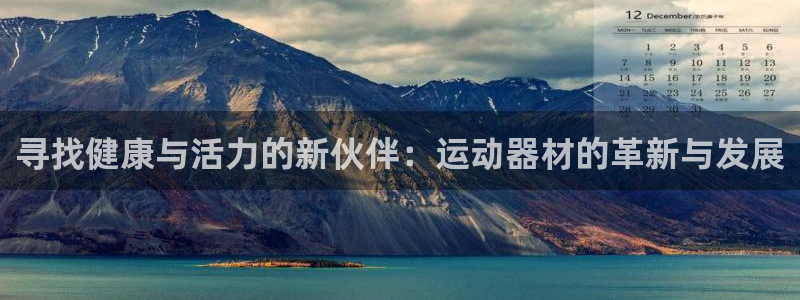 凯捷体育招商电话：寻找健康与活力的新伙伴：运动器材的