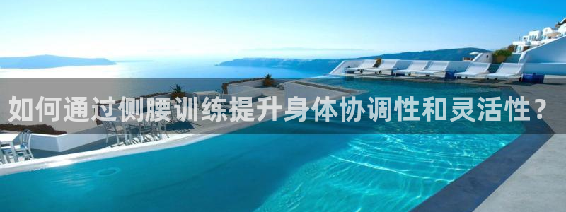 凯捷体育招商电话号码：如何通过侧腰训练提升身体协调性