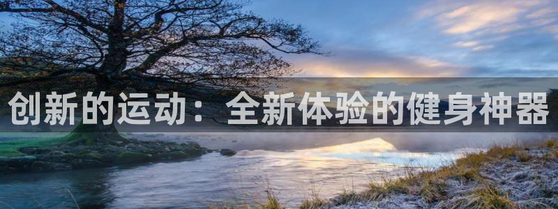 凯捷体育是干嘛的公司：创新的运动：全新体验的健身神器