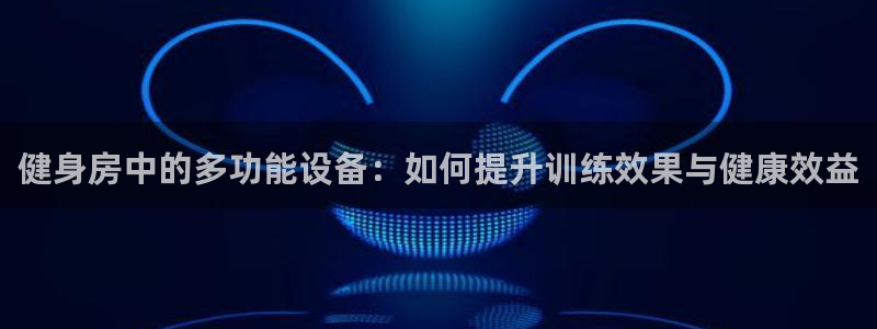 凯捷体育招商电话是多少：健身房中的多功能设备：如何提
