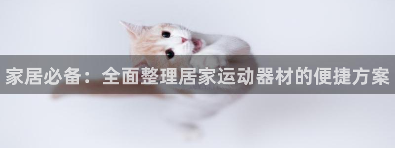 凯捷体育娱乐：家居必备：全面整理居家运动器材的便捷方