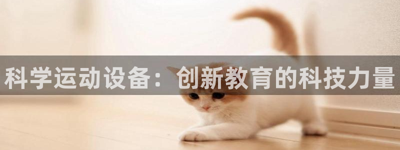 凯捷体育招商电话号码是多少啊：科学运动设备：创新教育