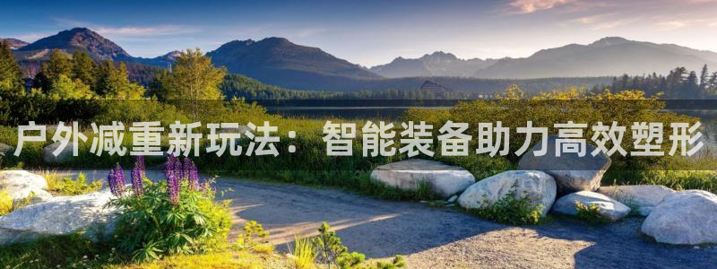 凯捷体育：户外减重新玩法：智能装备助力高效塑形