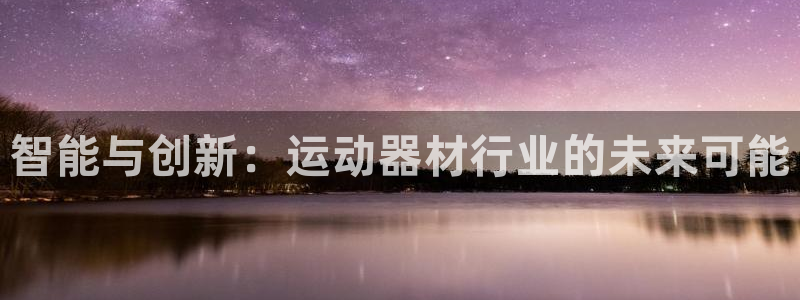凯捷体育平台：智能与创新：运动器材行业的未来可能