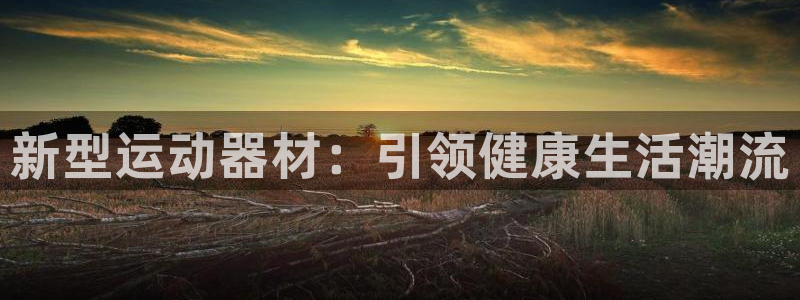 凯捷体育招商电话号码是多少啊：新型运动器材：引领健康