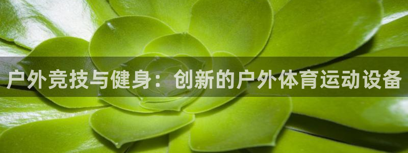 凯捷体育官网：户外竞技与健身：创新的户外体育运动设备