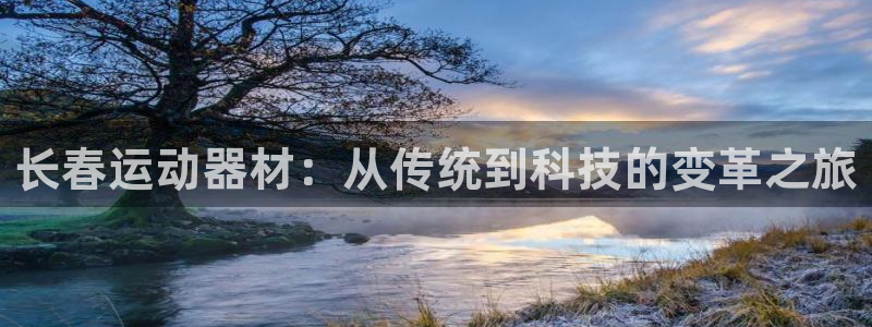 意昂集团官网：长春运动器材：从传统到科技的变革之旅